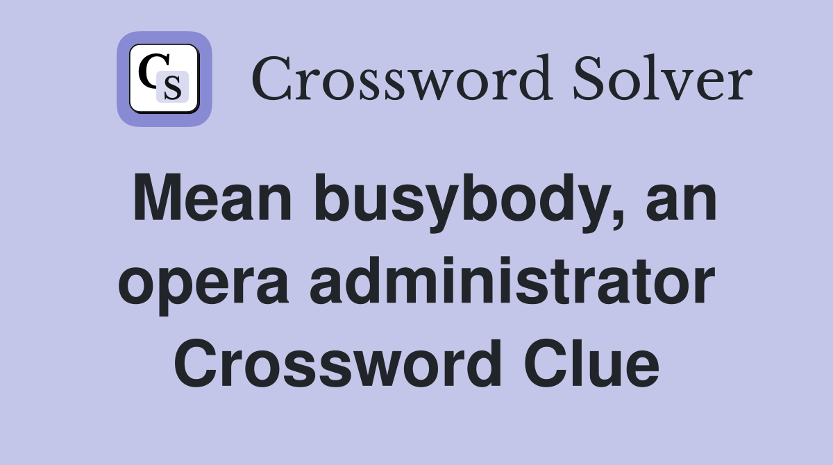 Mean busybody, an opera administrator Crossword Clue