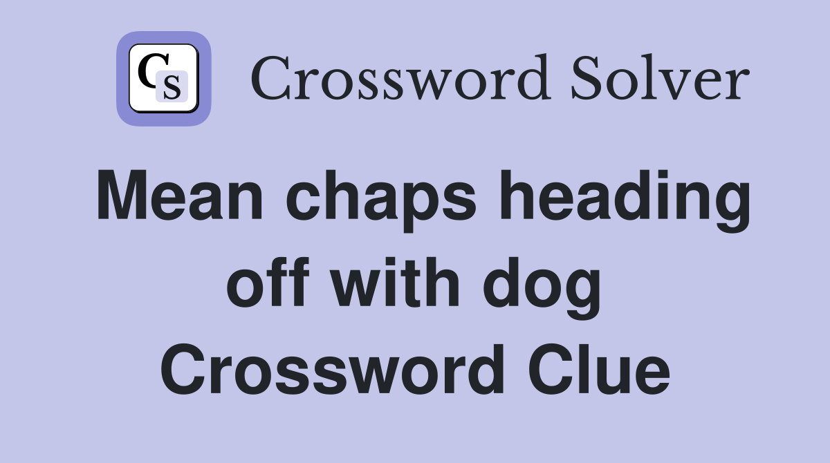 Mean chaps heading off with dog Crossword Clue