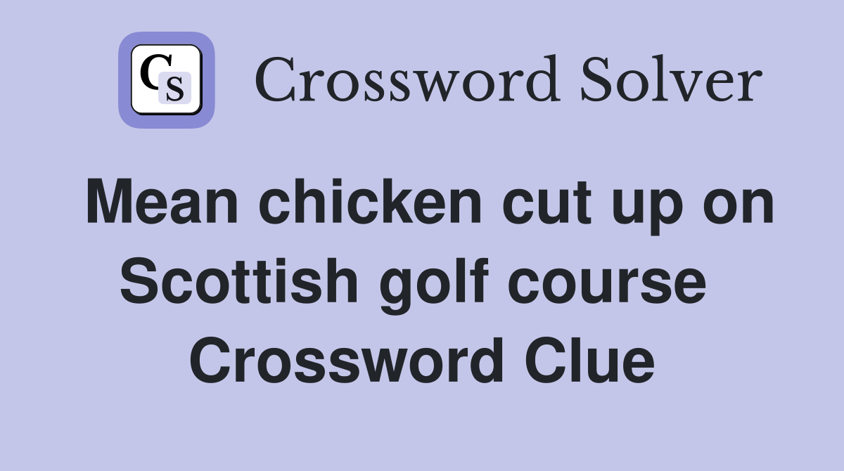 Mean chicken cut up on Scottish golf course  Crossword Clue