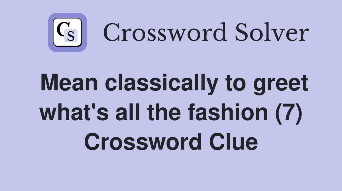 Mean classically to greet what's all the fashion (7) Crossword Clue