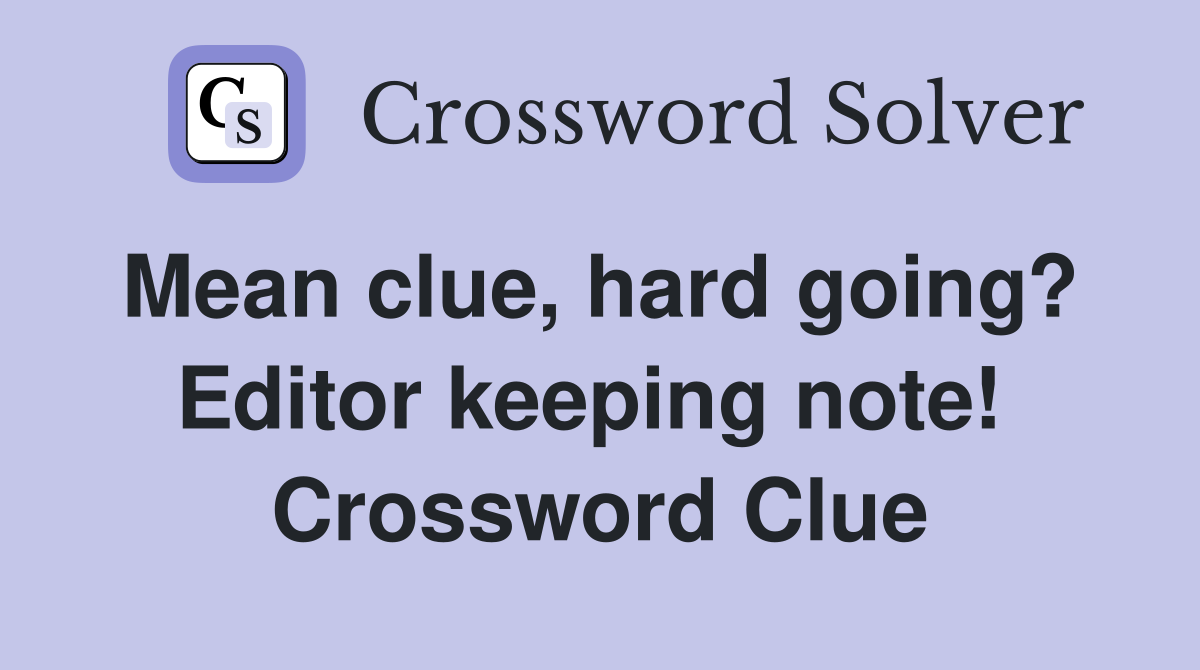 Mean clue, hard going?  Editor keeping note!  Crossword Clue