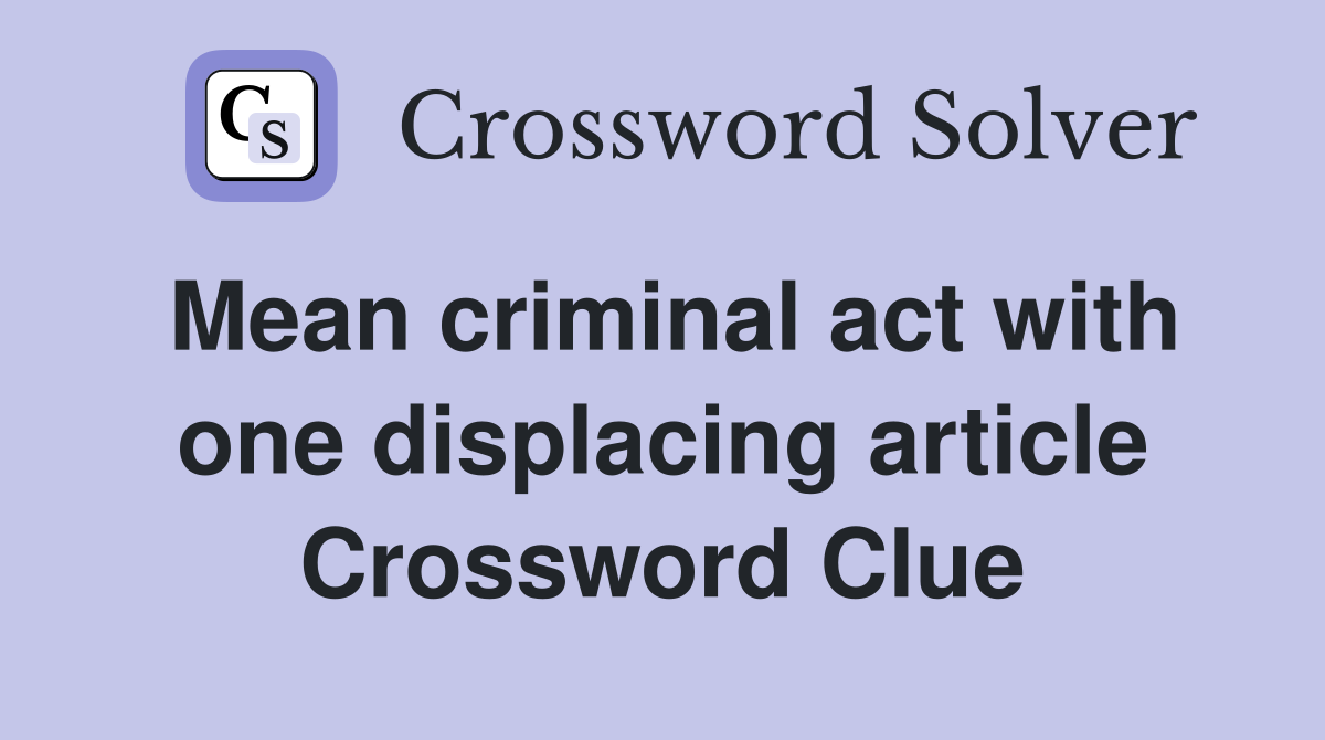 Mean criminal act with one displacing article Crossword Clue