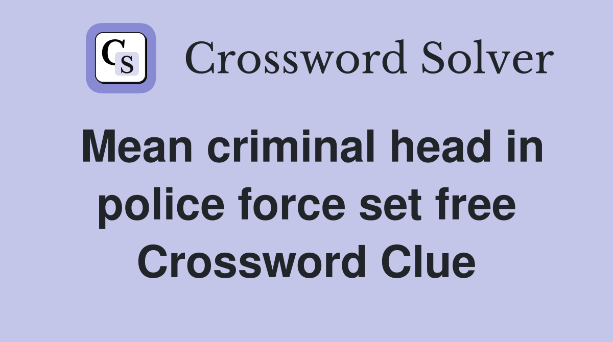 Mean criminal head in police force set free Crossword Clue