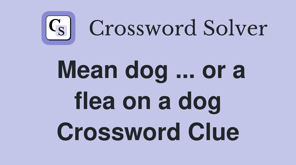 Mean dog ... or a flea on a dog Crossword Clue