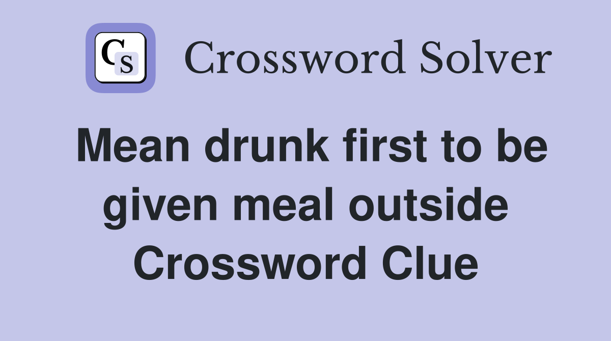 Mean drunk first to be given meal outside Crossword Clue