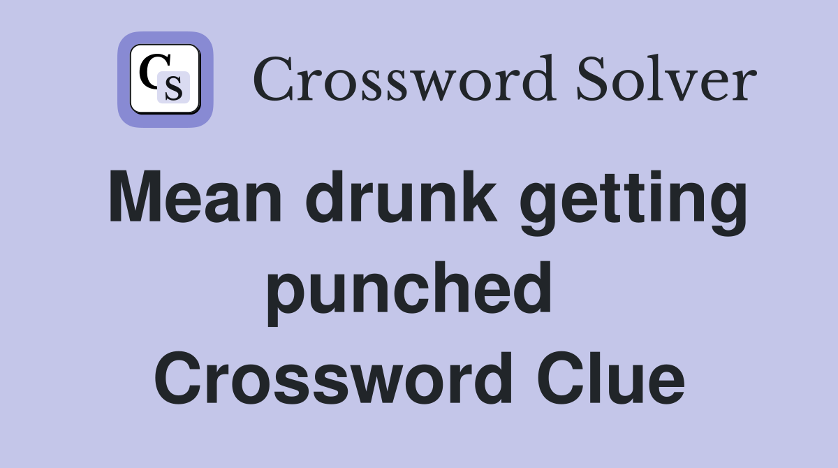 Mean drunk getting punched  Crossword Clue