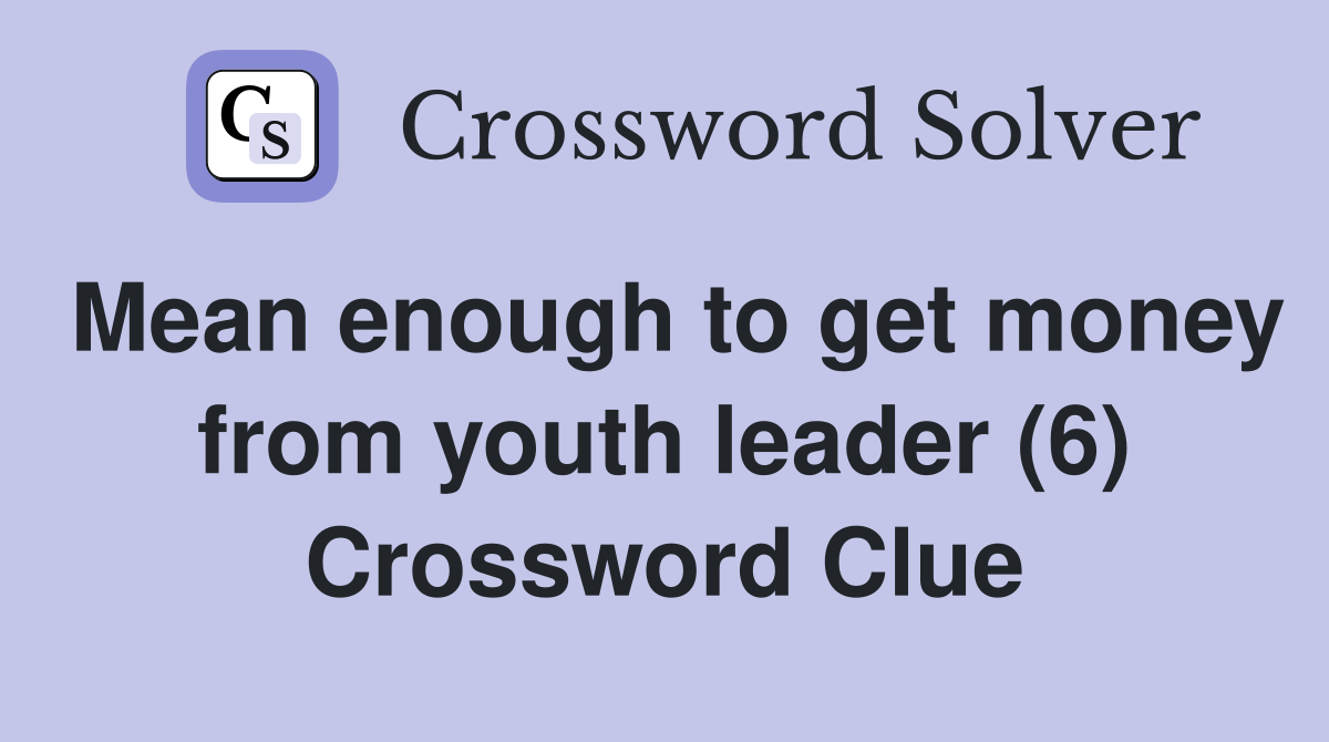Mean enough to get money from youth leader (6) Crossword Clue