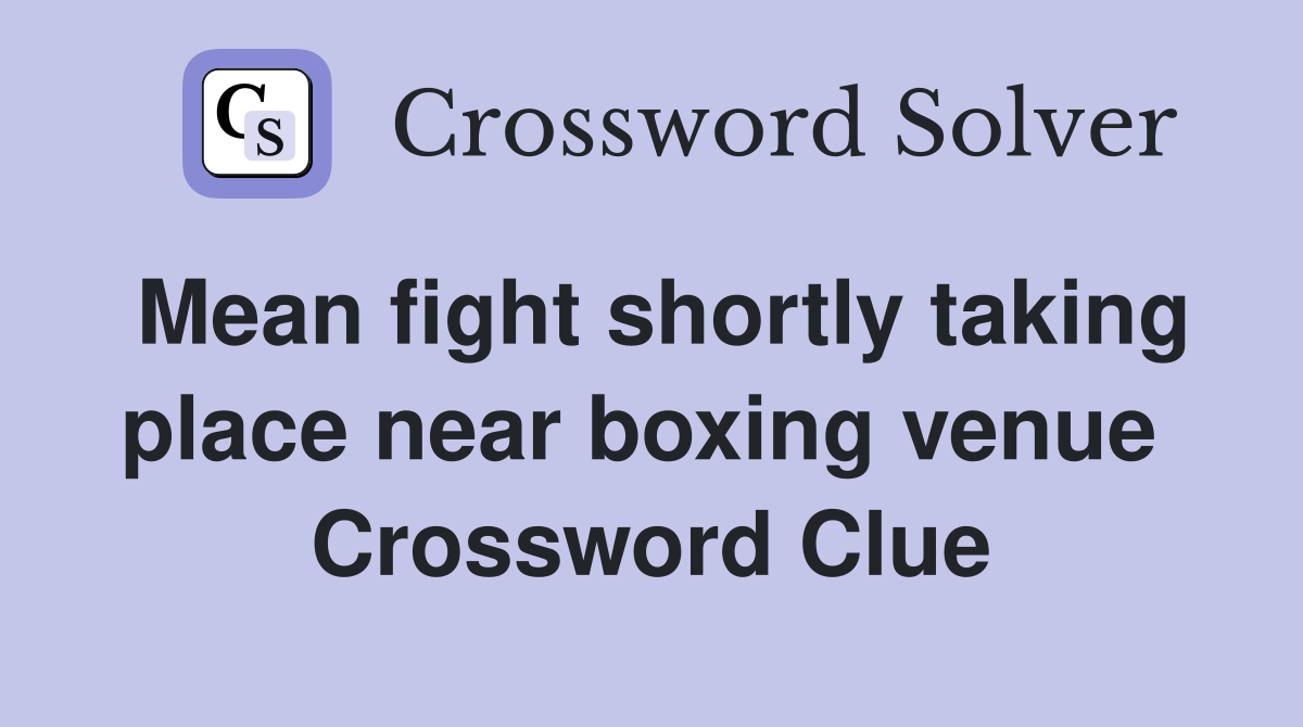 Mean fight shortly taking place near boxing venue  Crossword Clue