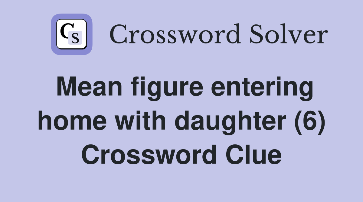 Mean figure entering home with daughter (6) Crossword Clue