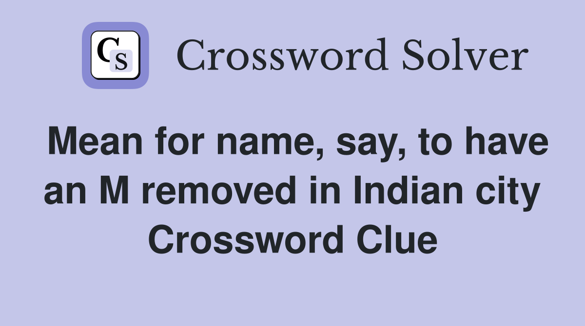 Mean for name, say, to have an M removed in Indian city Crossword Clue