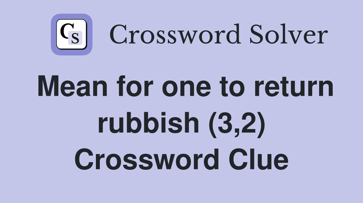 Mean for one to return rubbish (3,2) Crossword Clue