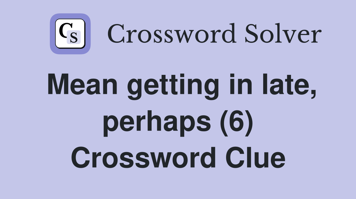 Mean getting in late, perhaps (6) Crossword Clue