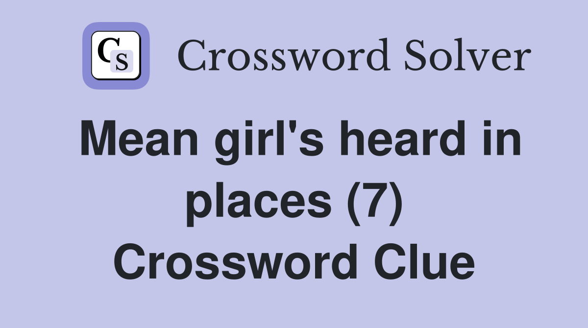 Mean girl's heard in places (7) Crossword Clue