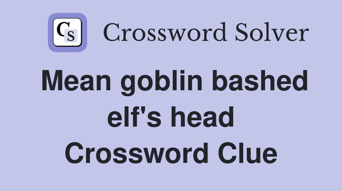 Mean goblin bashed elf's head Crossword Clue