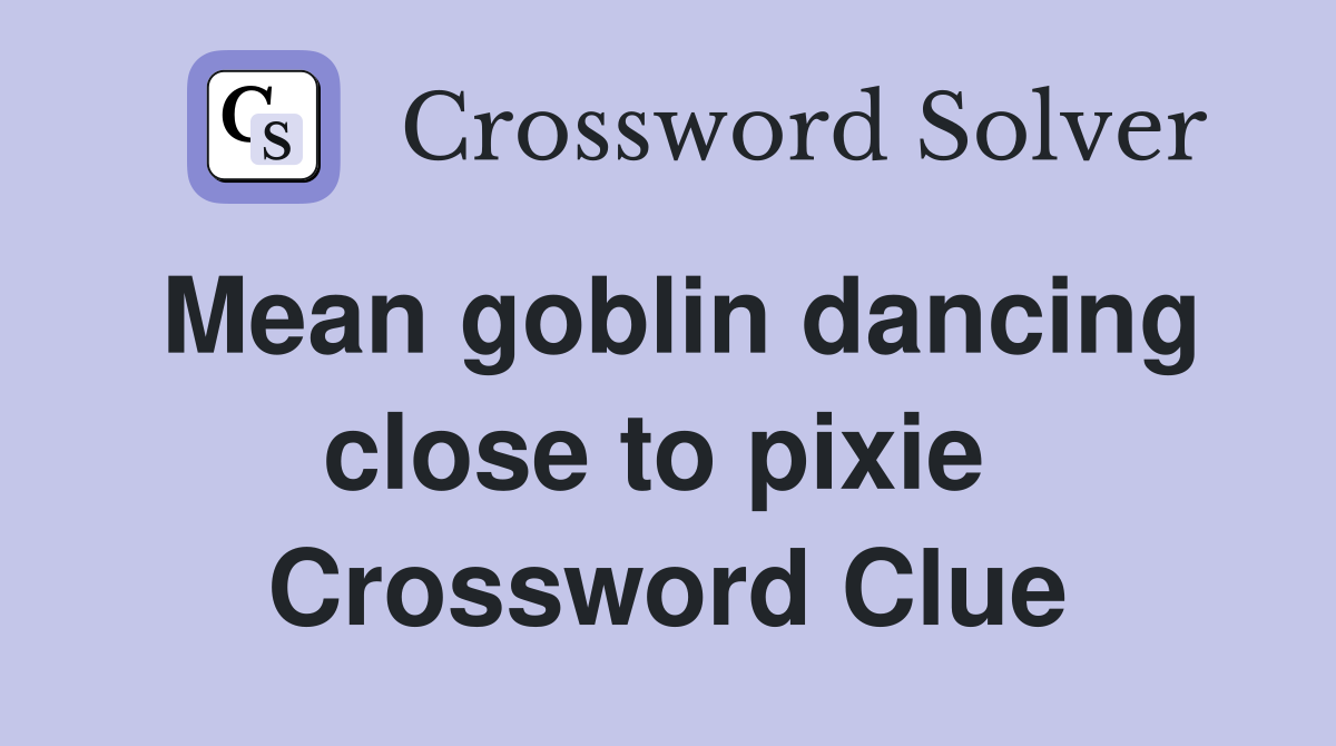 Mean goblin dancing close to pixie  Crossword Clue