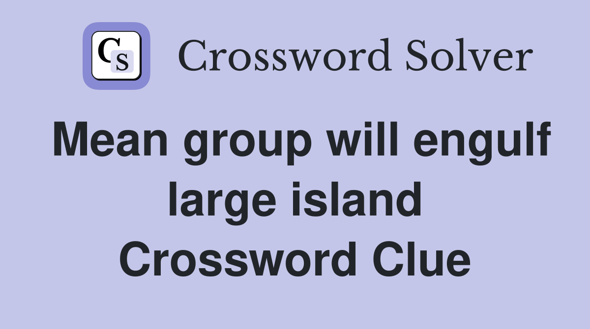 Mean group will engulf large island Crossword Clue