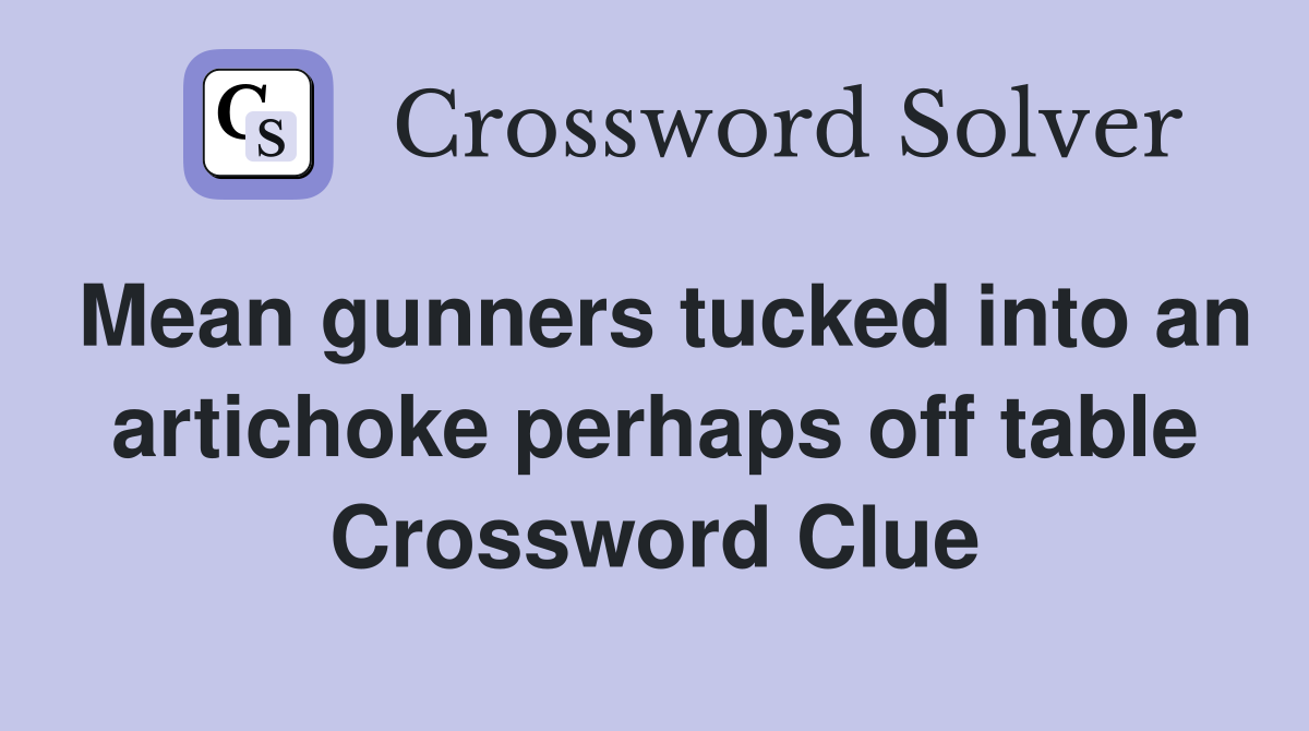Mean gunners tucked into an artichoke perhaps off table Crossword Clue
