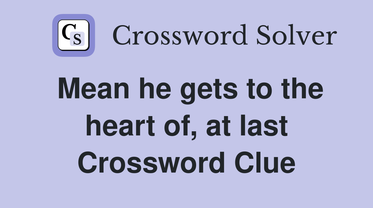 Mean he gets to the heart of, at last Crossword Clue