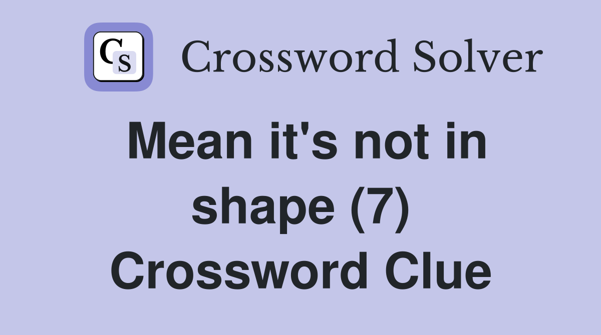 Mean it's not in shape (7) Crossword Clue