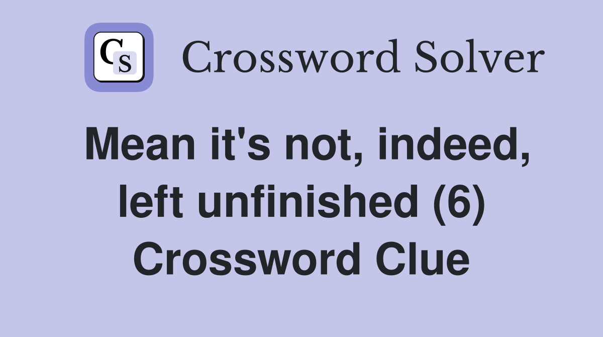 Mean it's not, indeed, left unfinished (6) Crossword Clue