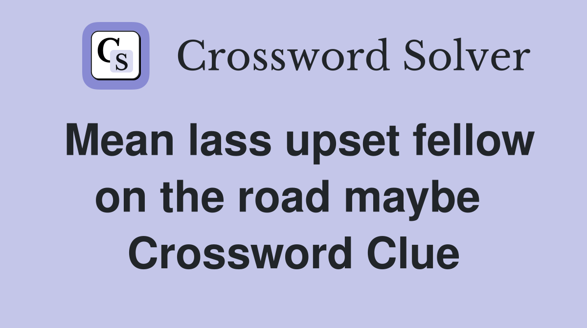 Mean lass upset fellow on the road maybe  Crossword Clue