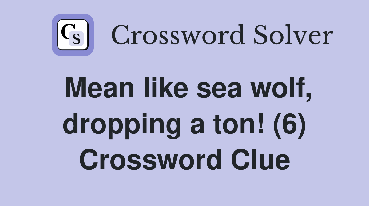 Mean like sea wolf, dropping a ton! (6) Crossword Clue