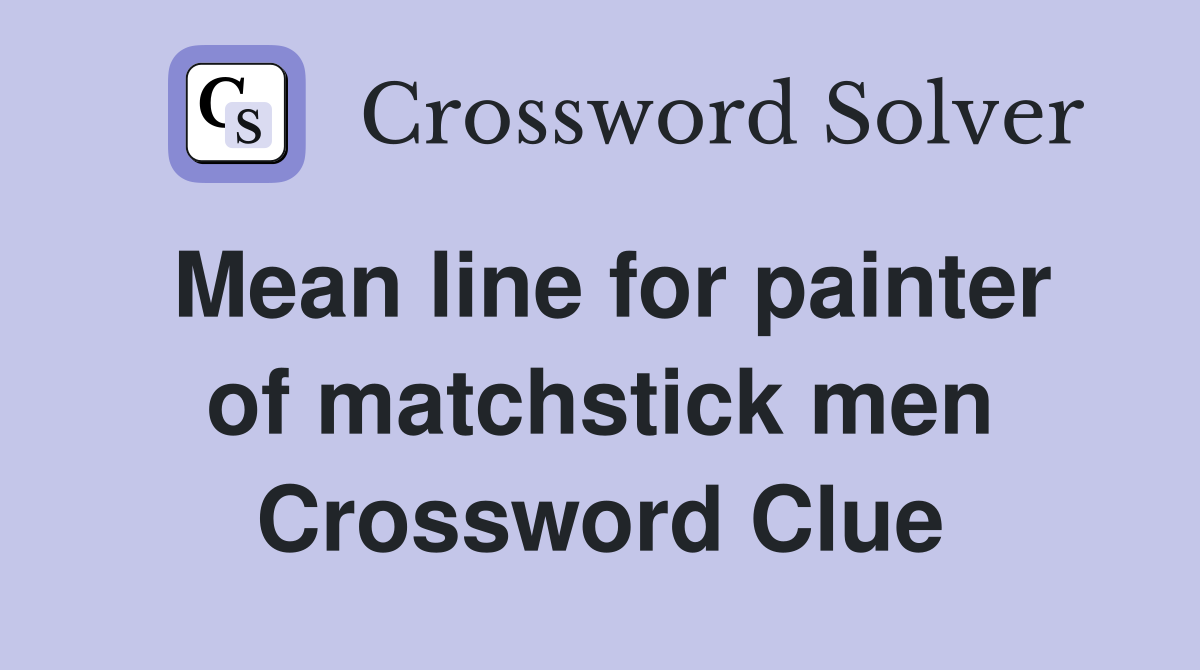Mean line for painter of matchstick men Crossword Clue