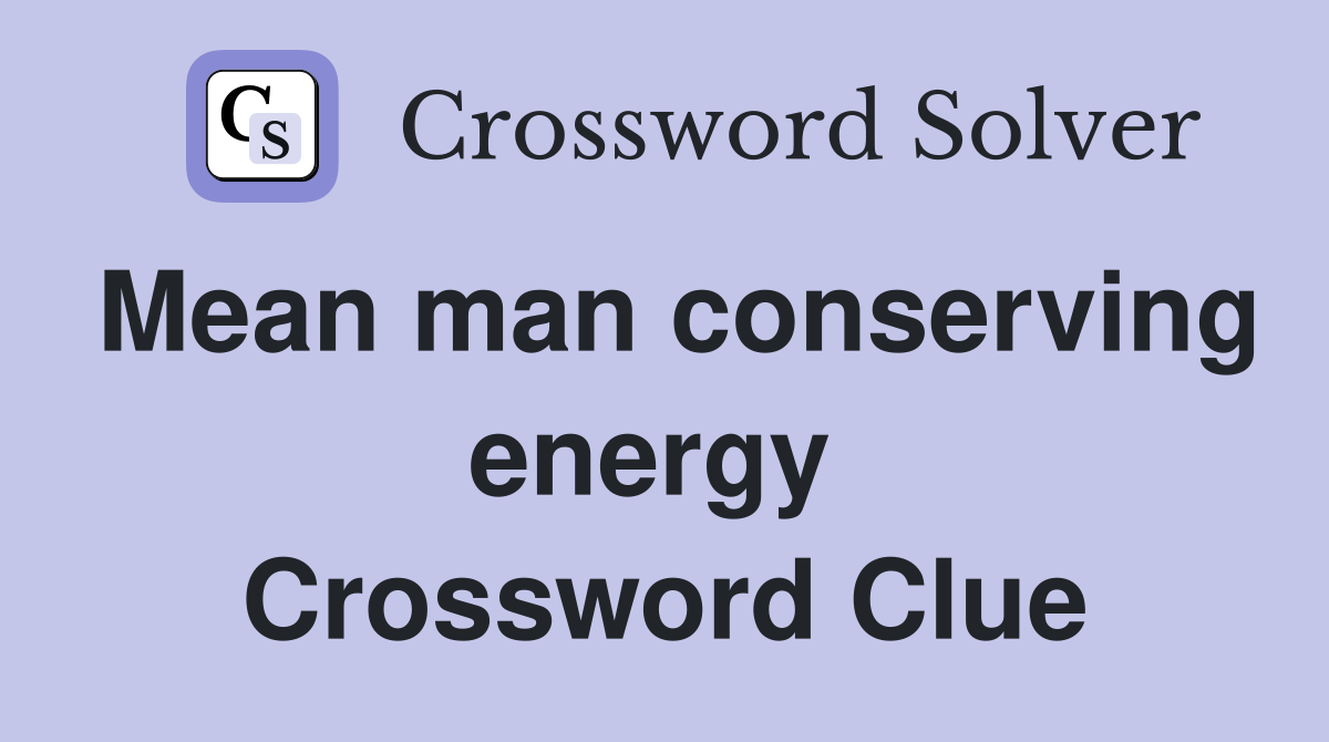 Mean man conserving energy  Crossword Clue