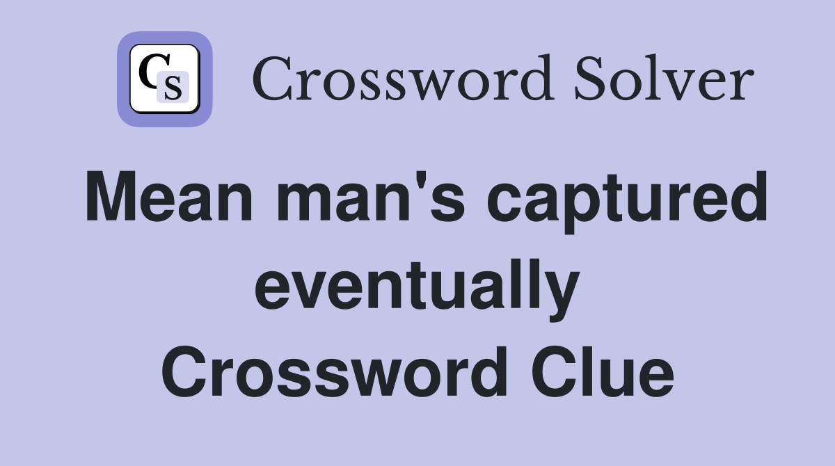 Mean man's captured eventually Crossword Clue