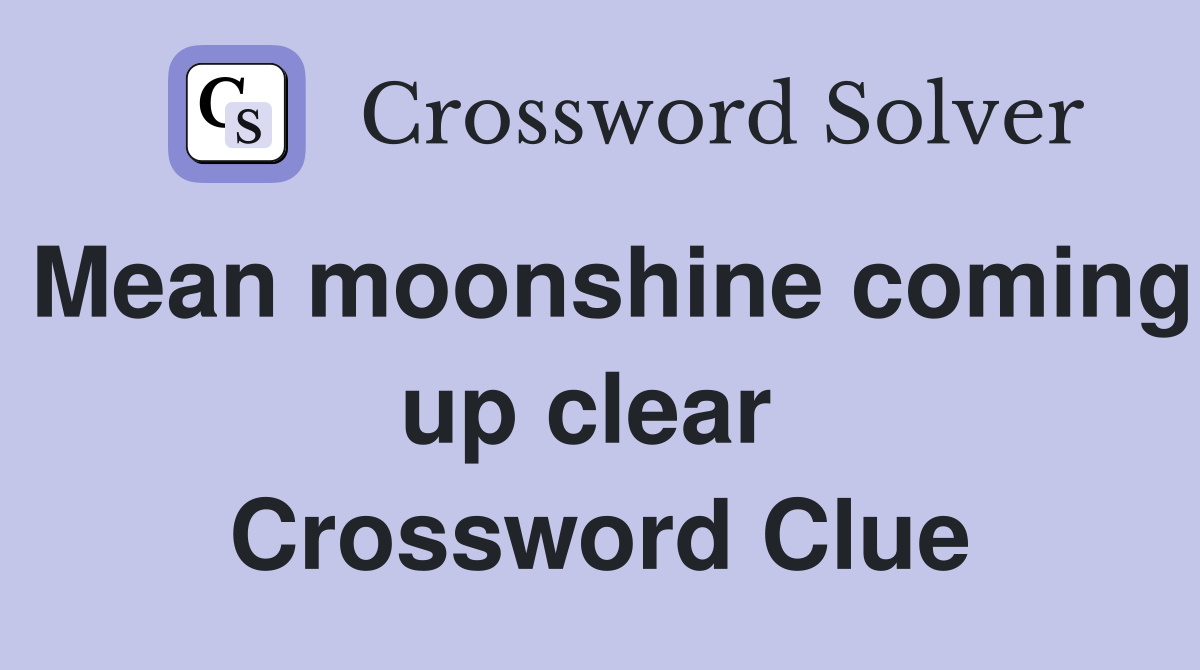 Mean moonshine coming up clear  Crossword Clue