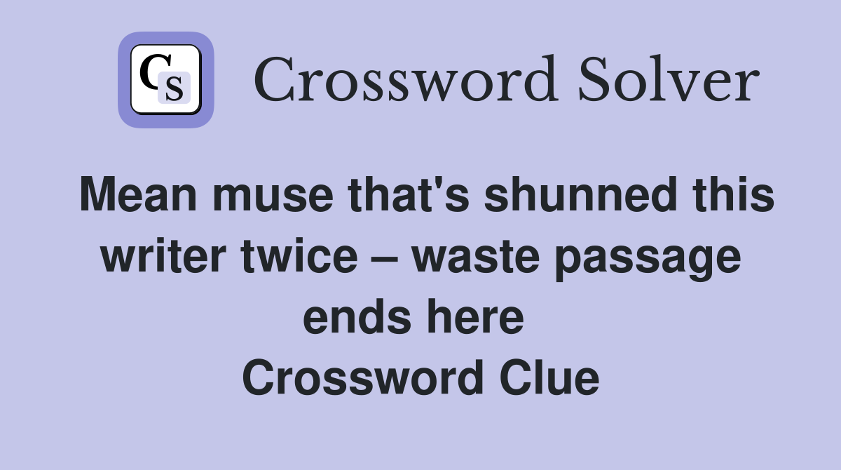 Mean muse that's shunned this writer twice – waste passage ends here  Crossword Clue