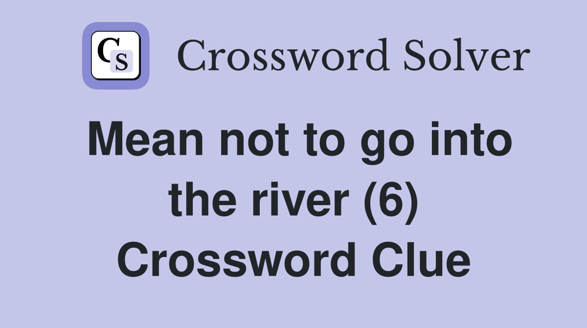 Mean not to go into the river (6) Crossword Clue