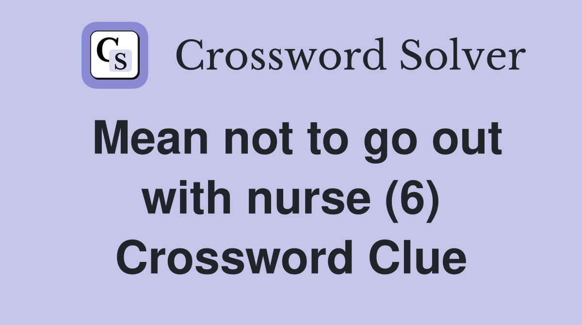 Mean not to go out with nurse (6) Crossword Clue