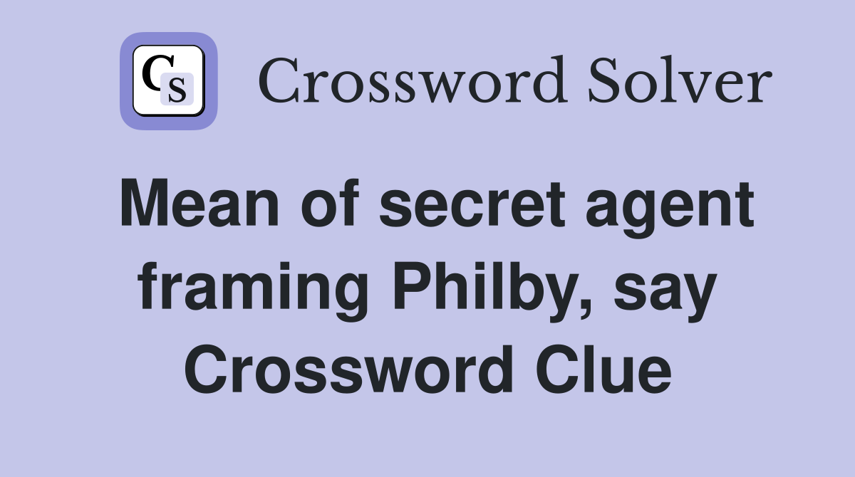 Mean of secret agent framing Philby, say Crossword Clue