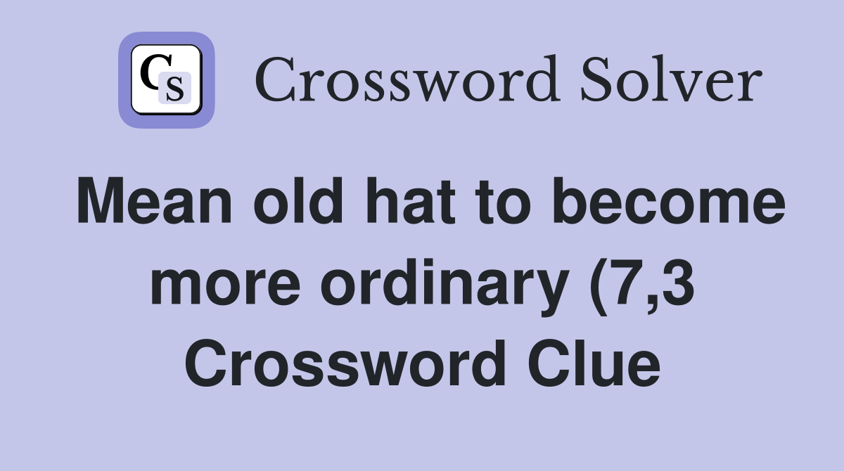 Mean old hat to become more ordinary (7 3) Crossword Clue Answers Mean old hat to become more ordinary (7 3) Crossword Clue Answers