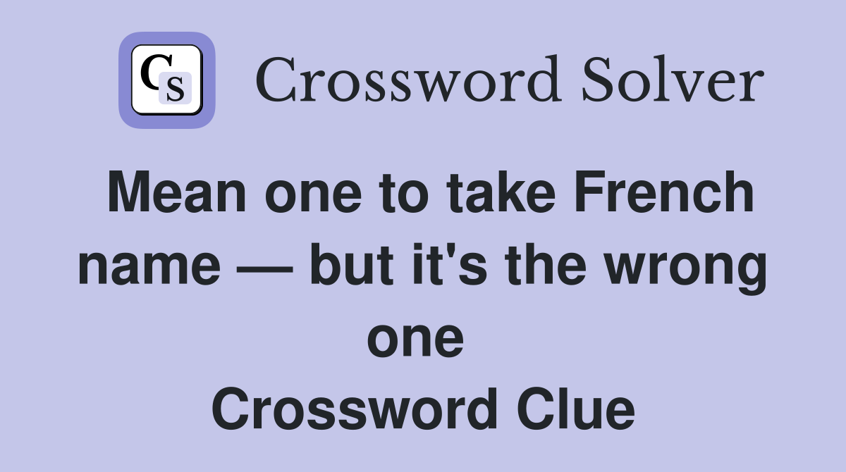 Mean one to take French name — but it's the wrong one  Crossword Clue