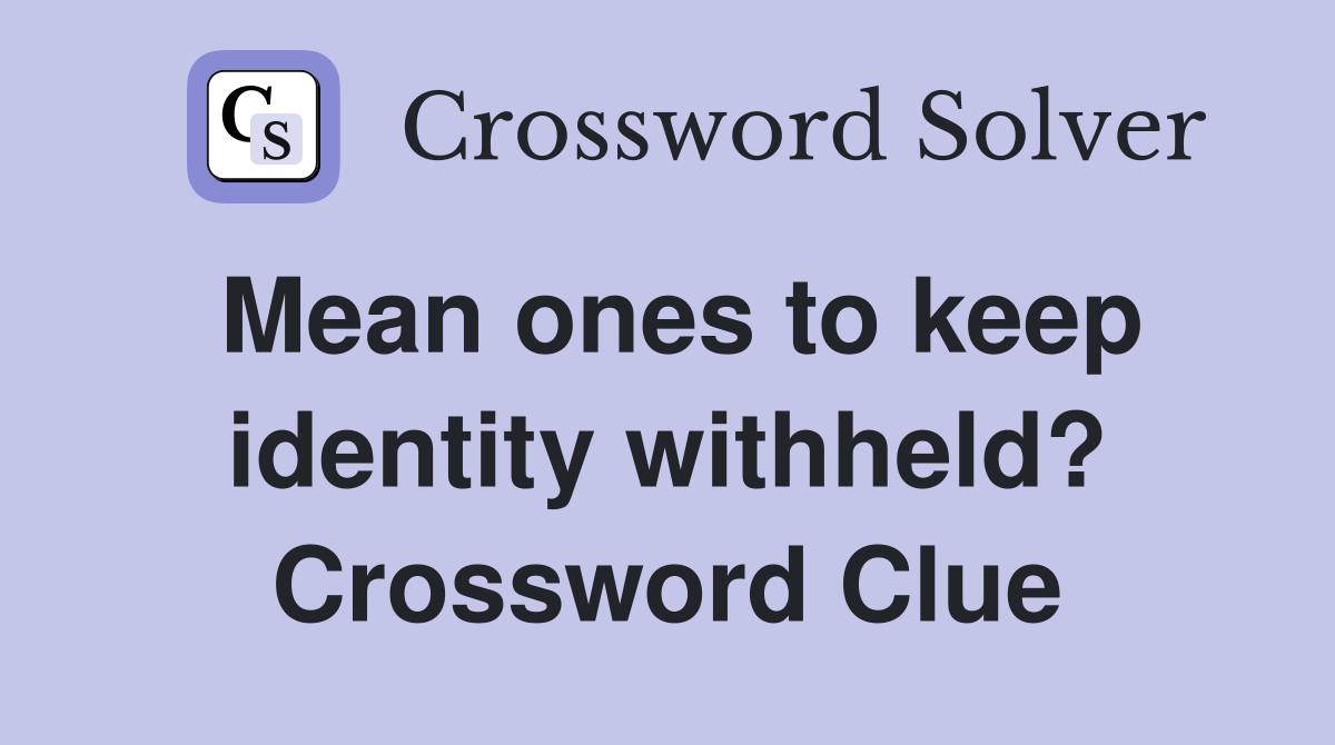 Mean ones to keep identity withheld? Crossword Clue