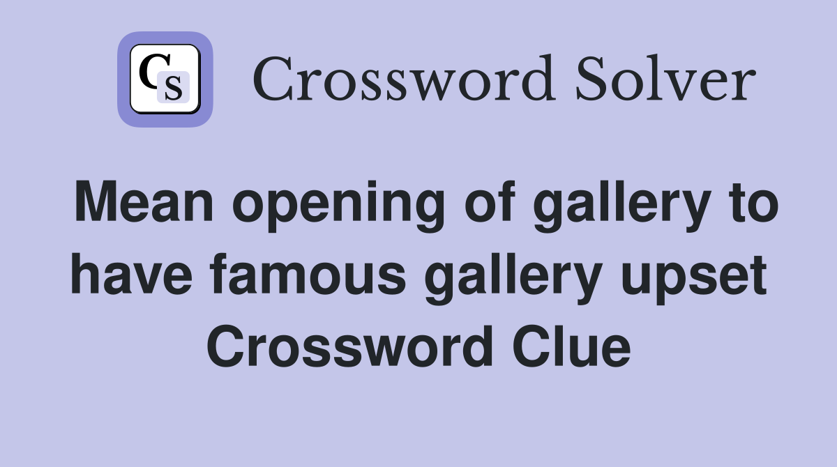 Mean opening of gallery to have famous gallery upset Crossword Clue