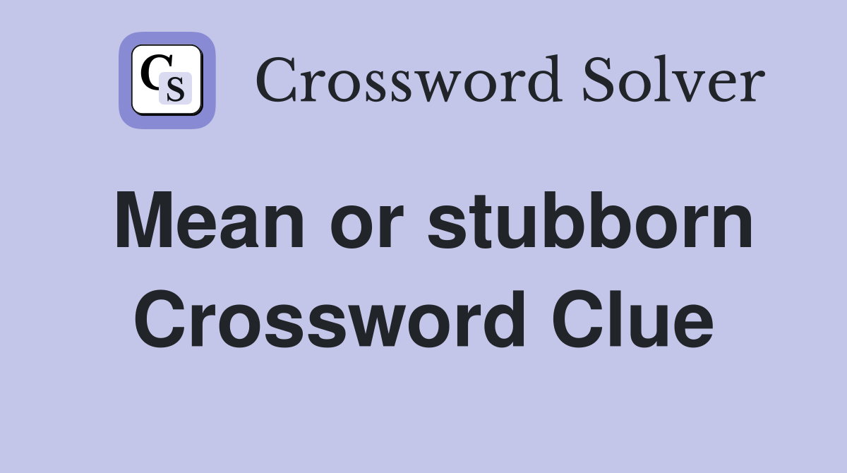 Mean or stubborn Crossword Clue
