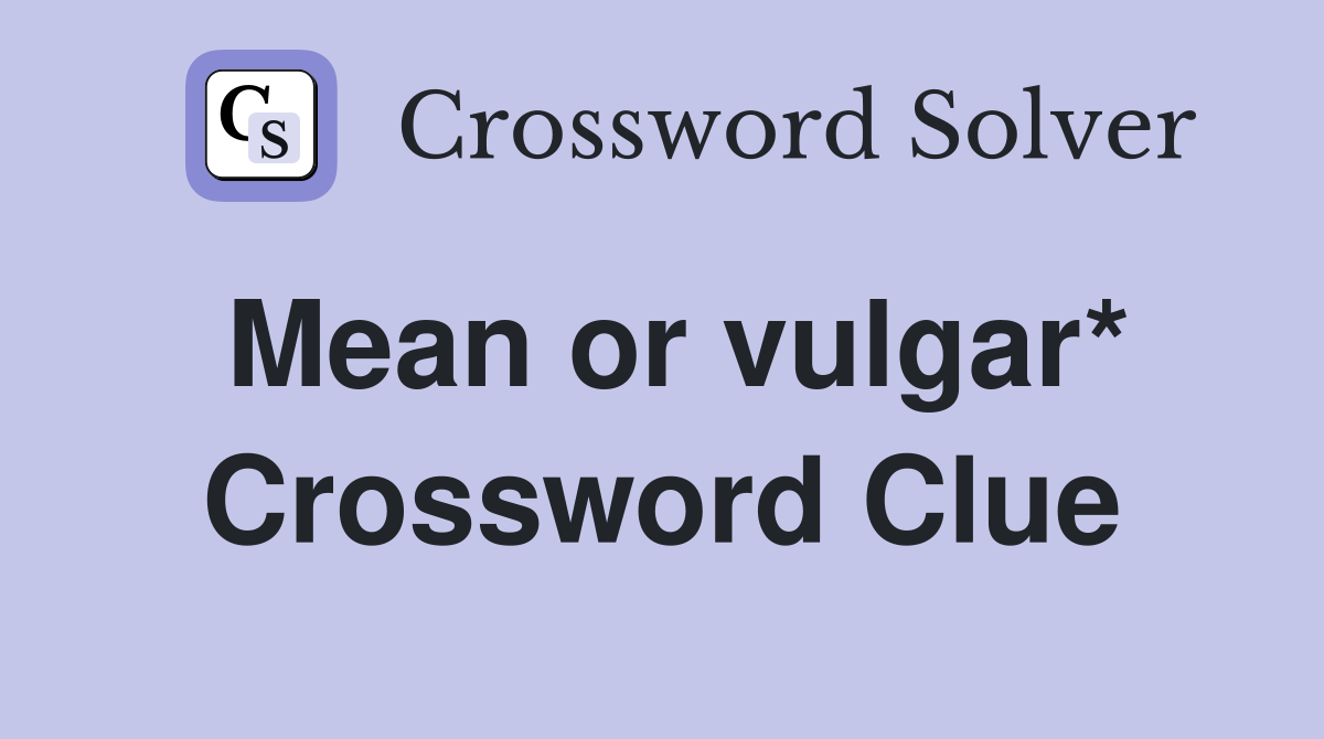 Mean or vulgar* Crossword Clue