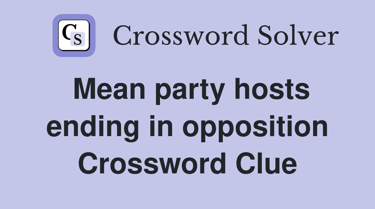 Mean party hosts ending in opposition Crossword Clue
