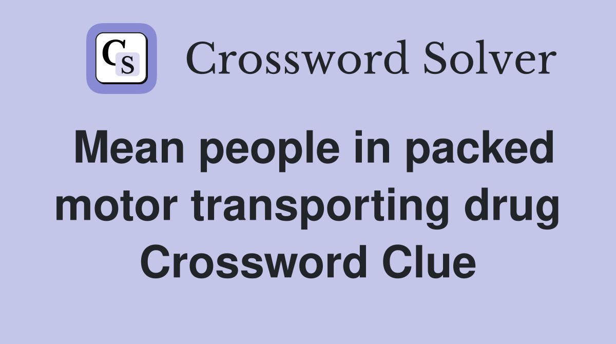 Mean people in packed motor transporting drug Crossword Clue