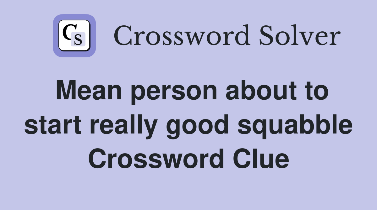 Mean person about to start really good squabble Crossword Clue