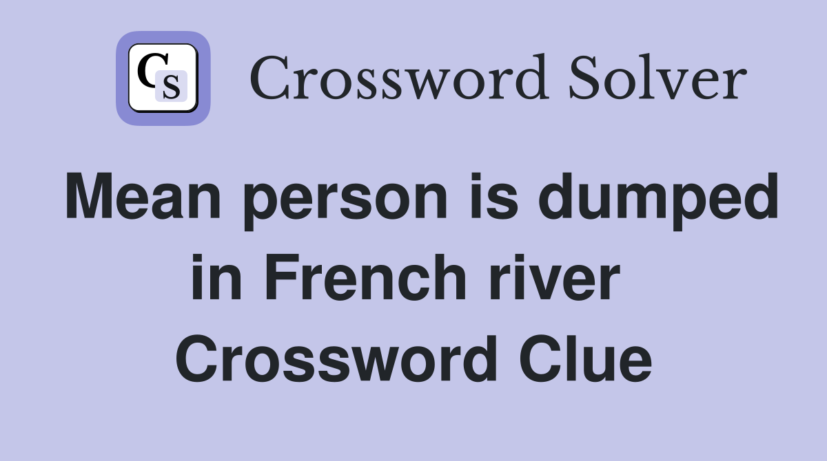 Mean person is dumped in French river  Crossword Clue