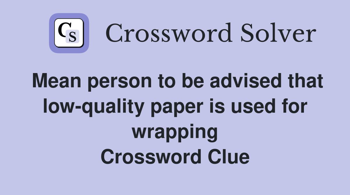 Mean person to be advised that low-quality paper is used for wrapping Crossword Clue