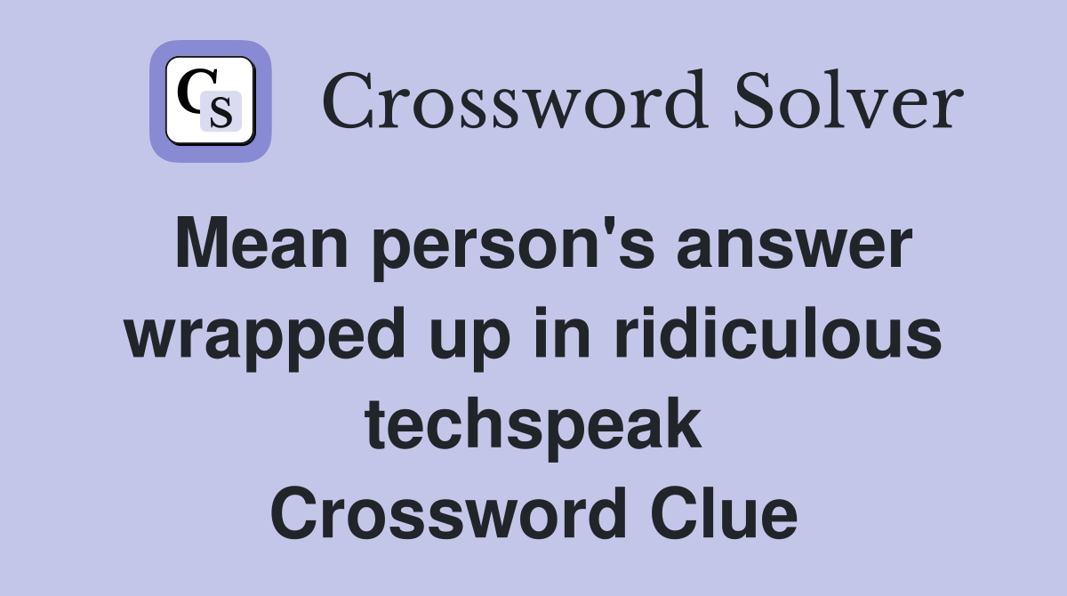 Mean person's answer wrapped up in ridiculous techspeak Crossword Clue