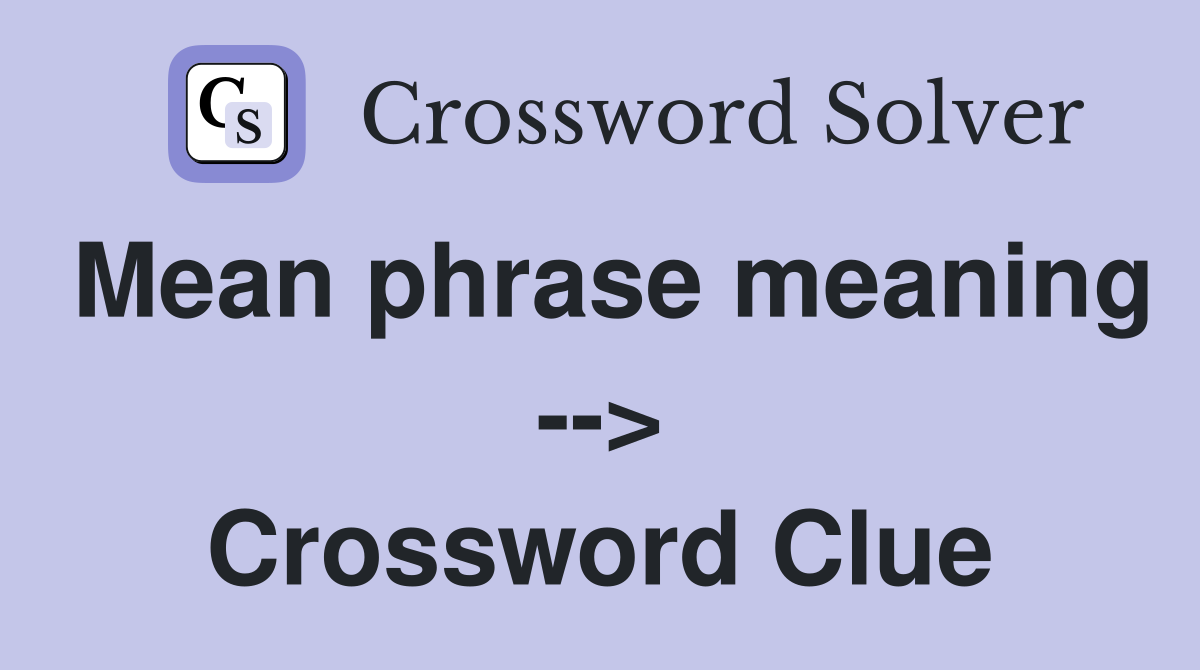 Mean phrase meaning --> Crossword Clue