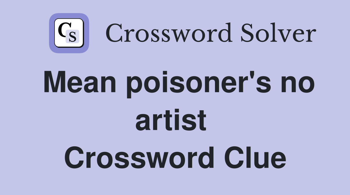 Mean poisoner's no artist  Crossword Clue