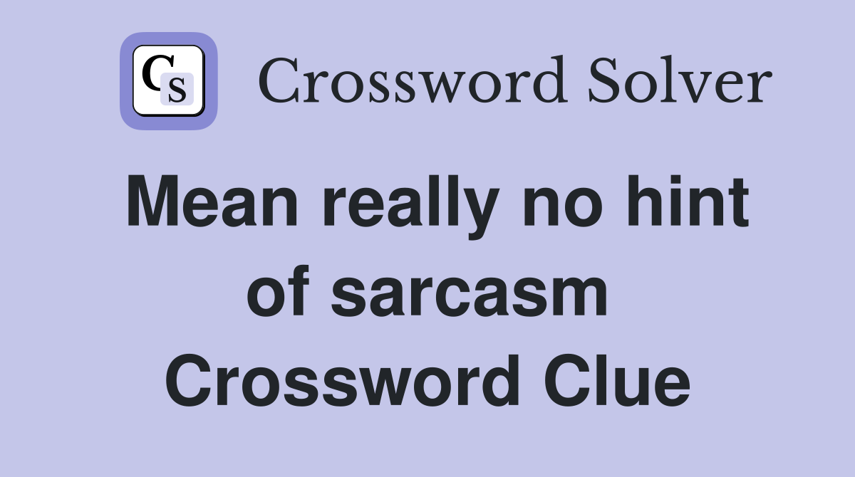 Mean really no hint of sarcasm Crossword Clue