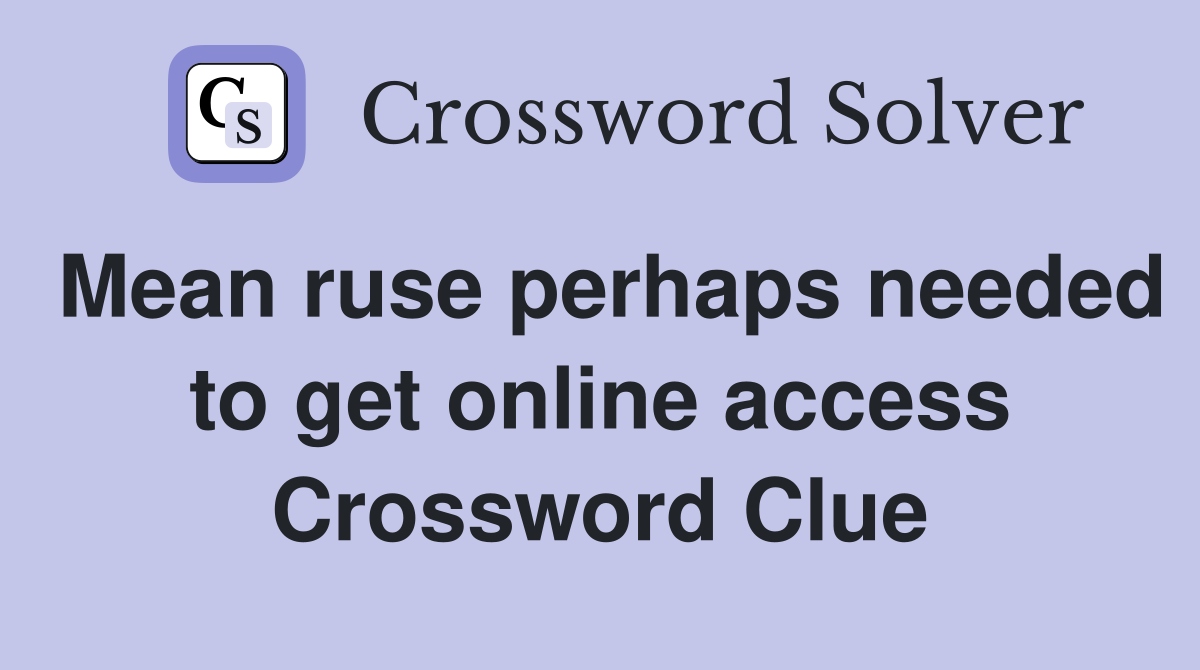 Mean ruse perhaps needed to get online access Crossword Clue